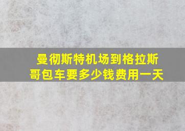 曼彻斯特机场到格拉斯哥包车要多少钱费用一天