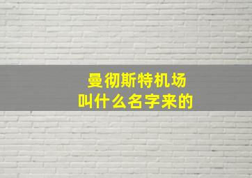 曼彻斯特机场叫什么名字来的