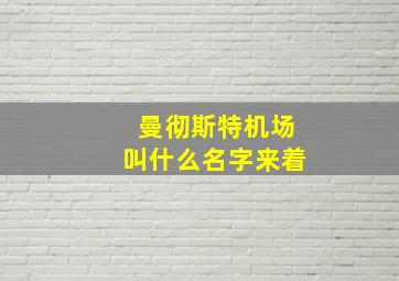 曼彻斯特机场叫什么名字来着