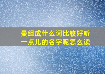 曼组成什么词比较好听一点儿的名字呢怎么读