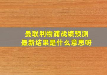 曼联利物浦战绩预测最新结果是什么意思呀