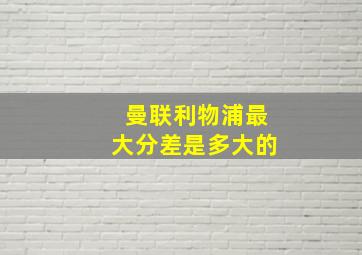 曼联利物浦最大分差是多大的