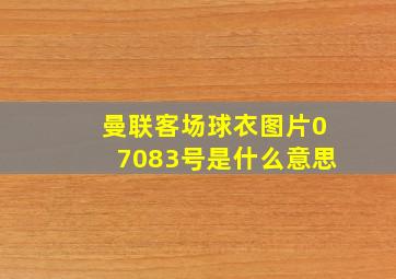 曼联客场球衣图片07083号是什么意思