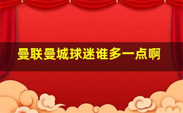 曼联曼城球迷谁多一点啊