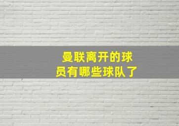 曼联离开的球员有哪些球队了