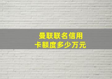 曼联联名信用卡额度多少万元