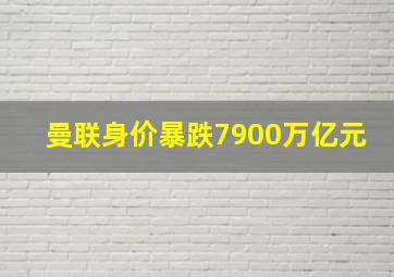 曼联身价暴跌7900万亿元