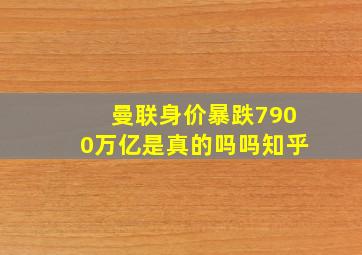 曼联身价暴跌7900万亿是真的吗吗知乎