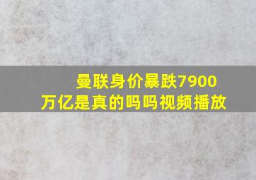 曼联身价暴跌7900万亿是真的吗吗视频播放