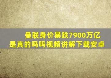 曼联身价暴跌7900万亿是真的吗吗视频讲解下载安卓