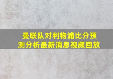 曼联队对利物浦比分预测分析最新消息视频回放