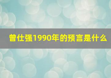 曾仕强1990年的预言是什么