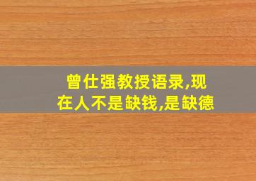 曾仕强教授语录,现在人不是缺钱,是缺德