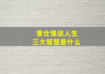 曾仕强谈人生三大智慧是什么