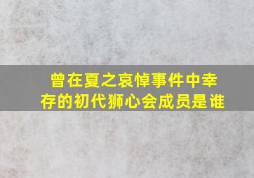 曾在夏之哀悼事件中幸存的初代狮心会成员是谁