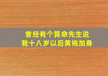 曾经有个算命先生说我十八岁以后黄袍加身