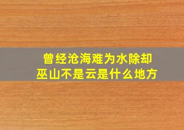 曾经沧海难为水除却巫山不是云是什么地方