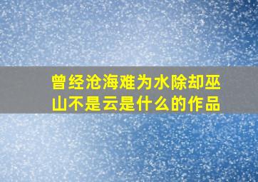 曾经沧海难为水除却巫山不是云是什么的作品