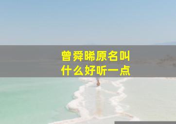 曾舜晞原名叫什么好听一点