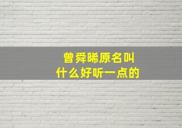 曾舜晞原名叫什么好听一点的