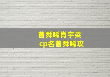 曾舜晞肖宇梁cp名曾舜晞攻