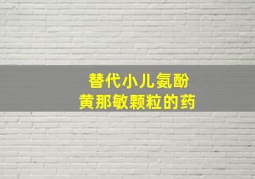 替代小儿氨酚黄那敏颗粒的药