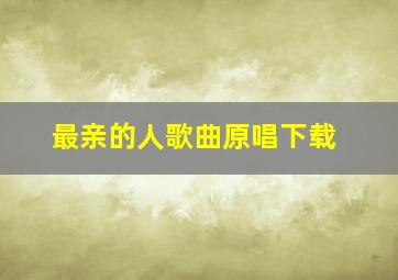 最亲的人歌曲原唱下载