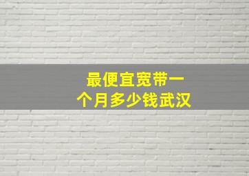 最便宜宽带一个月多少钱武汉