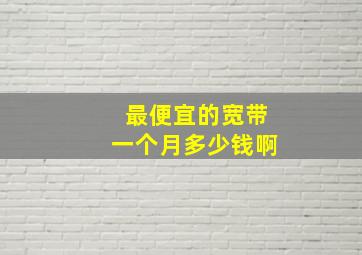 最便宜的宽带一个月多少钱啊