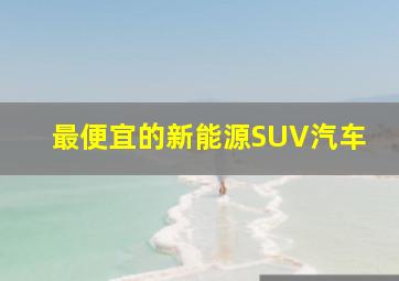 最便宜的新能源SUV汽车