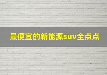 最便宜的新能源suv全点点