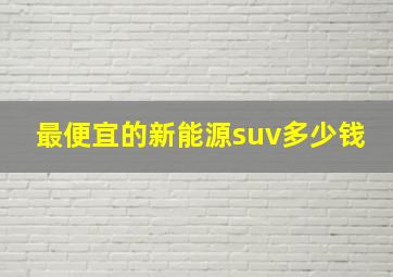 最便宜的新能源suv多少钱