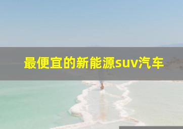 最便宜的新能源suv汽车