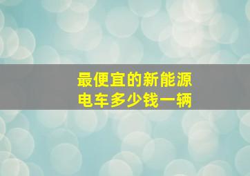 最便宜的新能源电车多少钱一辆