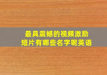 最具震撼的视频激励短片有哪些名字呢英语