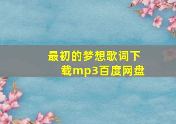 最初的梦想歌词下载mp3百度网盘