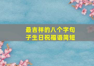 最吉祥的八个字句子生日祝福语简短