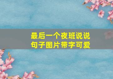 最后一个夜班说说句子图片带字可爱