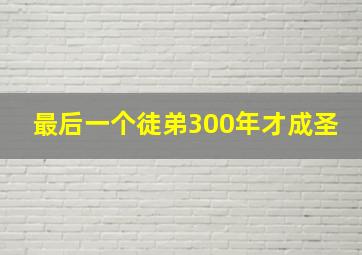 最后一个徒弟300年才成圣