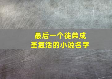 最后一个徒弟成圣复活的小说名字