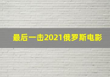 最后一击2021俄罗斯电影