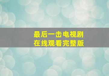 最后一击电视剧在线观看完整版