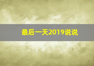 最后一天2019说说