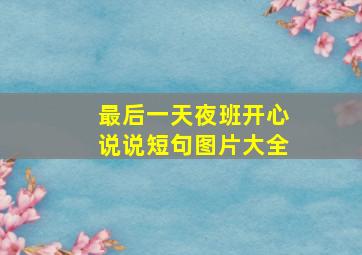 最后一天夜班开心说说短句图片大全