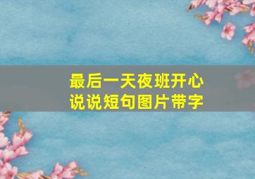 最后一天夜班开心说说短句图片带字