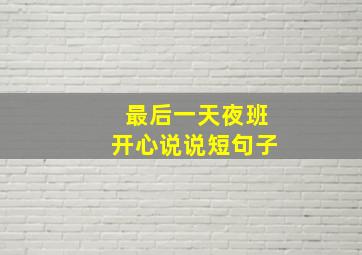 最后一天夜班开心说说短句子