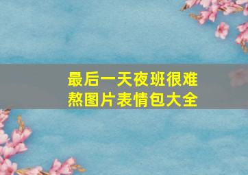 最后一天夜班很难熬图片表情包大全