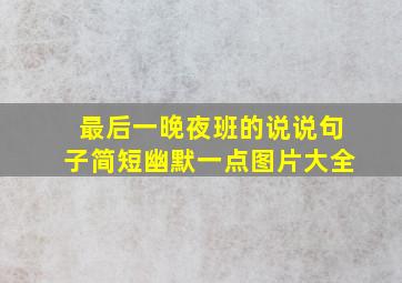 最后一晚夜班的说说句子简短幽默一点图片大全