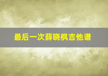 最后一次薛晓枫吉他谱