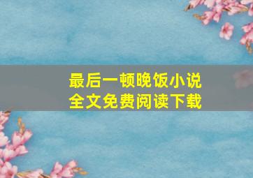 最后一顿晚饭小说全文免费阅读下载